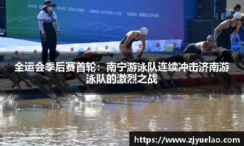 全运会季后赛首轮：南宁游泳队连续冲击济南游泳队的激烈之战