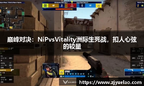 巅峰对决：NiPvsVitality洲际生死战，扣人心弦的较量