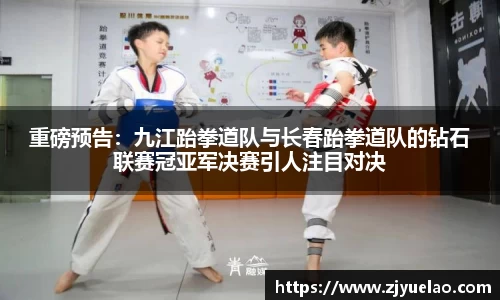 重磅预告：九江跆拳道队与长春跆拳道队的钻石联赛冠亚军决赛引人注目对决