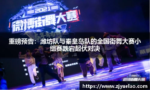 重磅预告：潍坊队与秦皇岛队的全国街舞大赛小组赛跌宕起伏对决