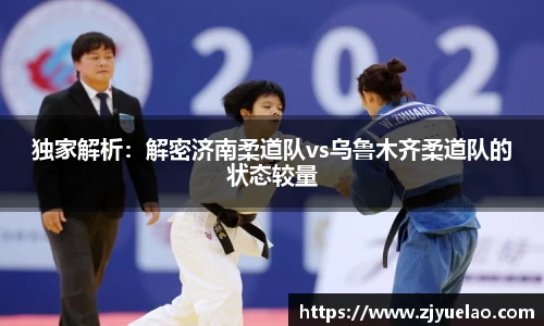 独家解析：解密济南柔道队vs乌鲁木齐柔道队的状态较量