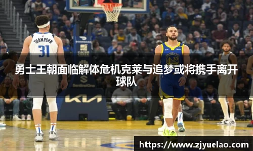 勇士王朝面临解体危机克莱与追梦或将携手离开球队