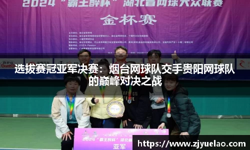 选拔赛冠亚军决赛：烟台网球队交手贵阳网球队的巅峰对决之战