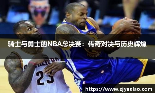 骑士与勇士的NBA总决赛：传奇对决与历史辉煌
